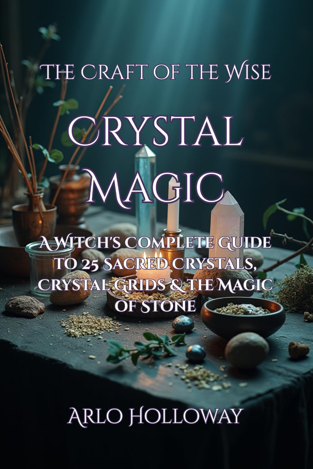 Crystal Magic: A Witch's Complete Guide to 25 Sacred Crystals, Crystal Grids & the Magic of Stone (The Craft of the Wise)