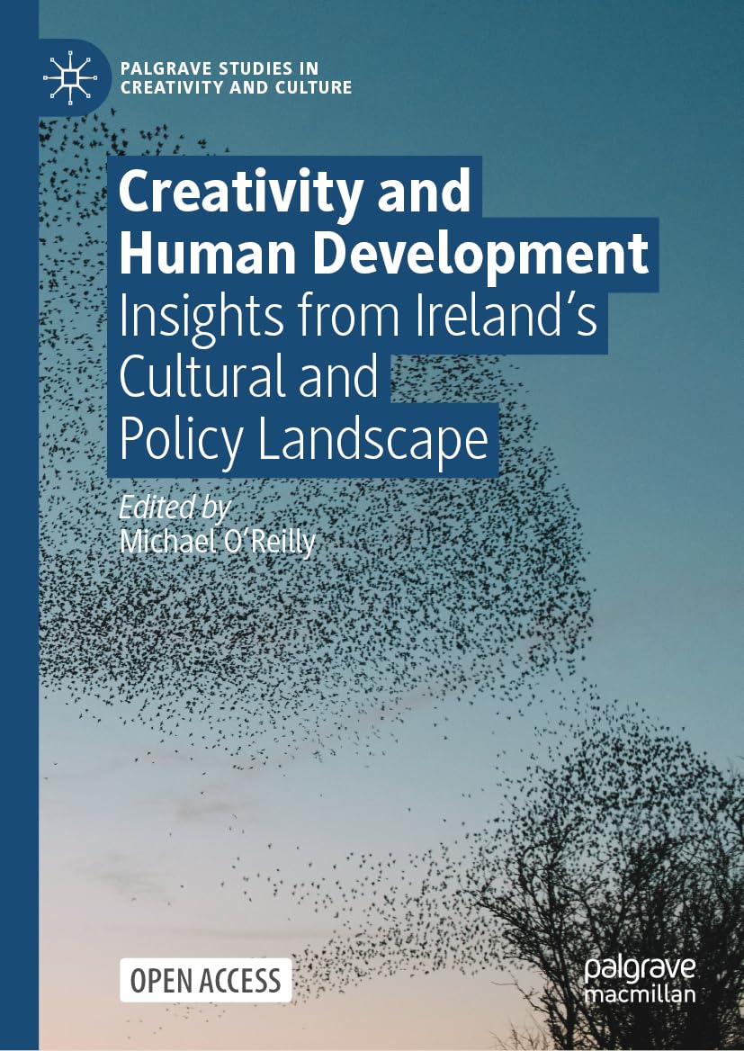 Creativity and Human Development: Insights from Ireland’s Cultural and Policy Landscape (Palgrave Studies in Creativity and Culture)