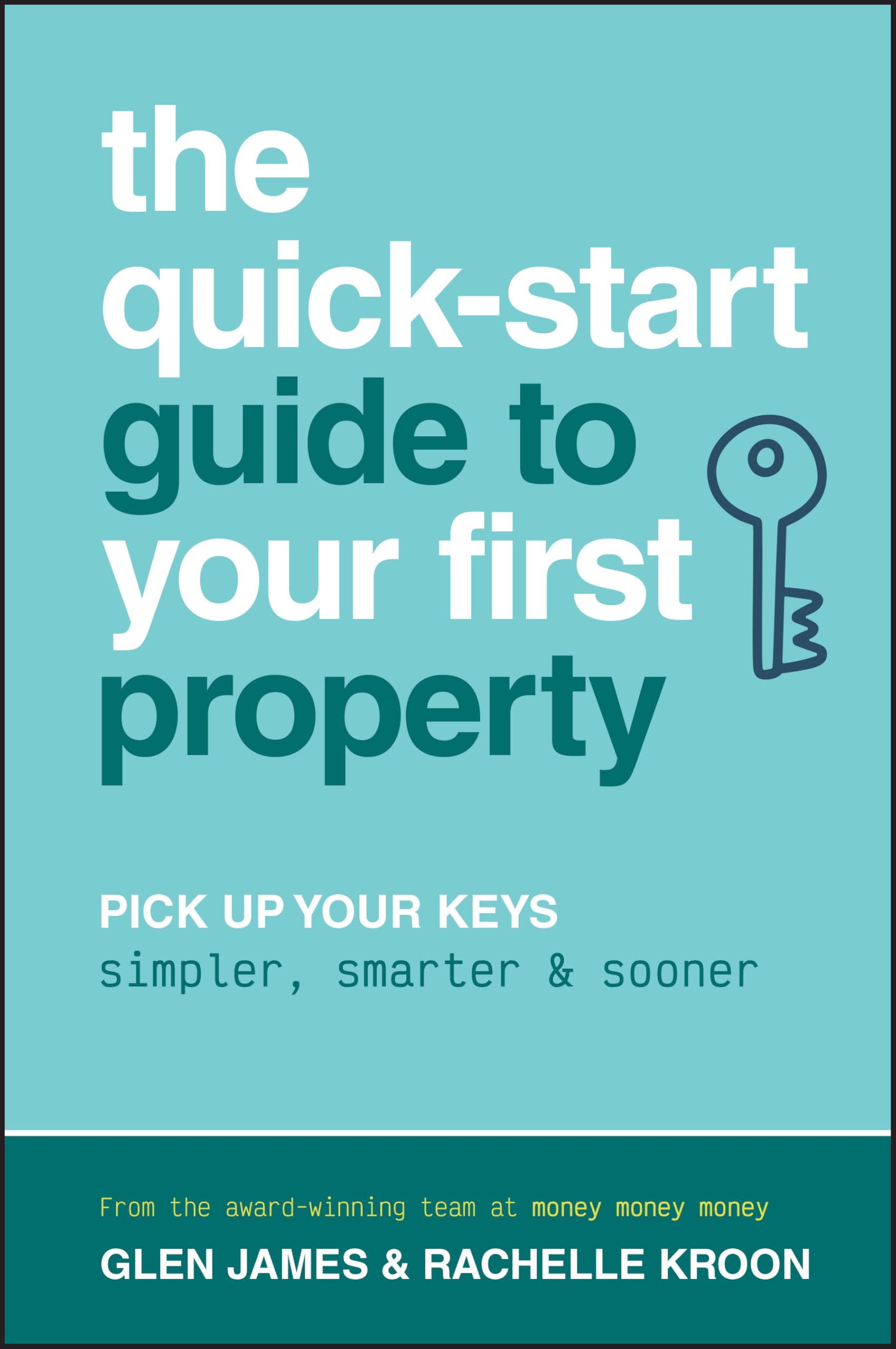 The Quick-Start Guide to Your First Property : Pick Up Your Keys Simpler, Smarter and Sooner