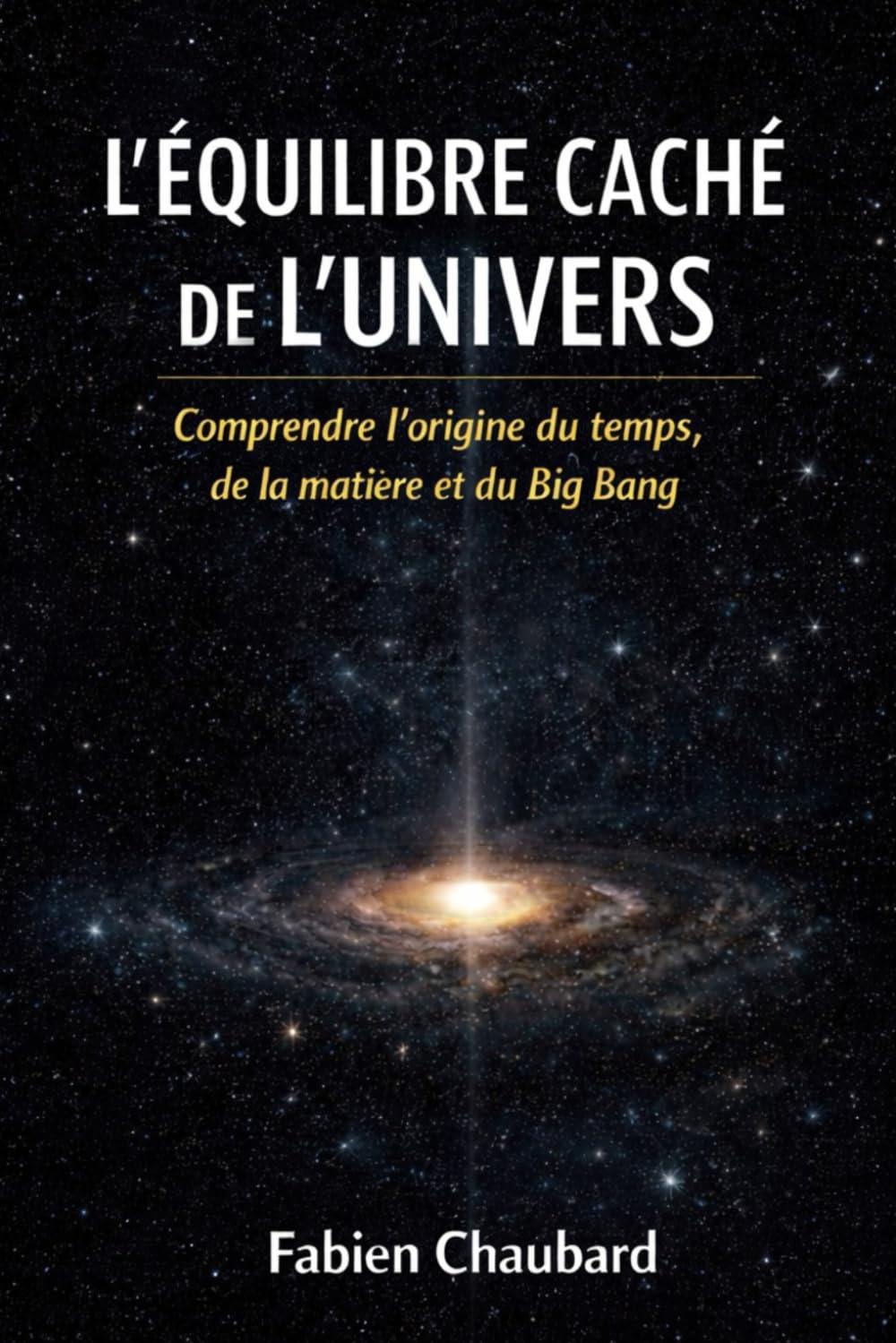 L'équilibre caché de l'univers: comprendre l'origine du temps, de la matière et du Big Bang.