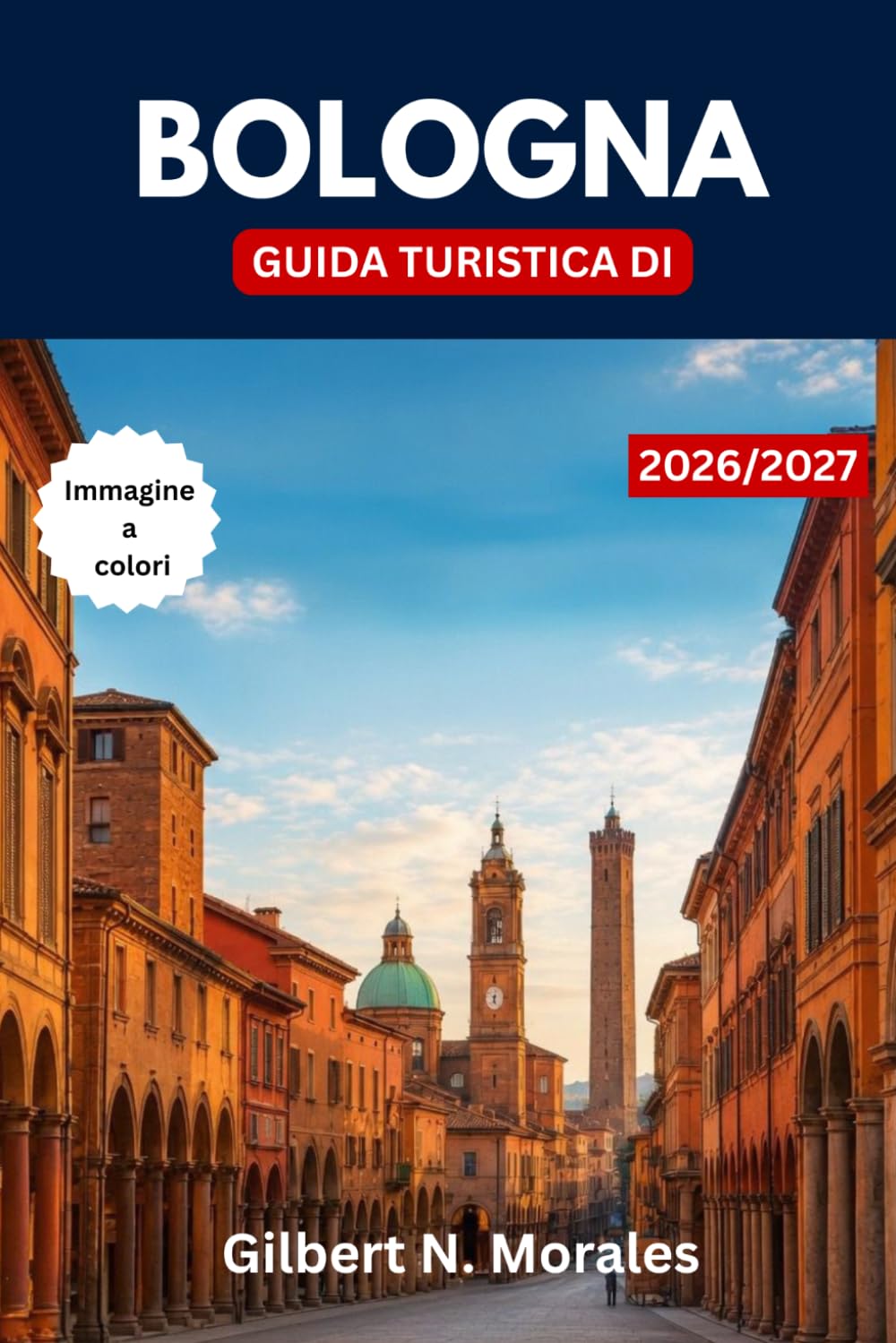 GUIDA TURISTICA DI BOLOGNA 2026/2027: Scopri la capitale culinaria d'Italia, le torri medievali, i portici senza tempo, i sapori locali e le esperienze indimenticabili.