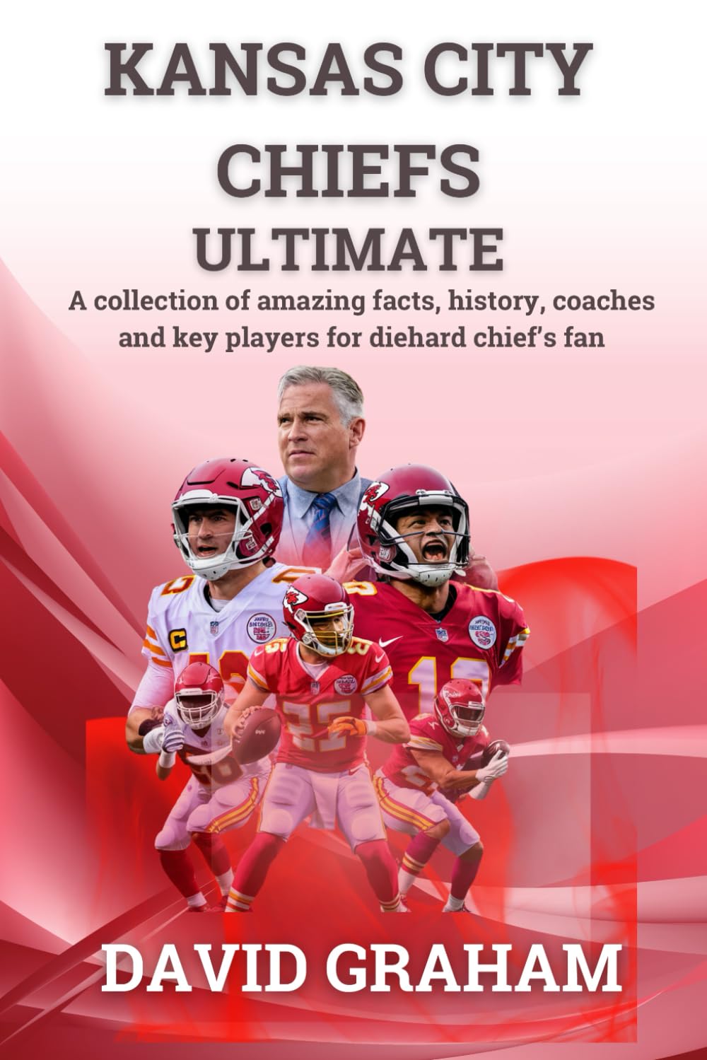 KANSAS CITY CHIEFS ULTIMATE: A collection of amazing facts, history, coaches and key players for die-hard chiefs fan