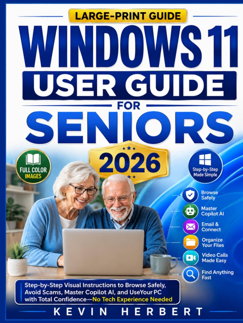 WINDOWS 11 USER GUIDE FOR SENIORS 2026: Step-by-Step Visual Instructions to Browse Safely, Avoid Scams, Master Copilot AI, and Use Your PC with Total Confidence—No Tech Experience Needed