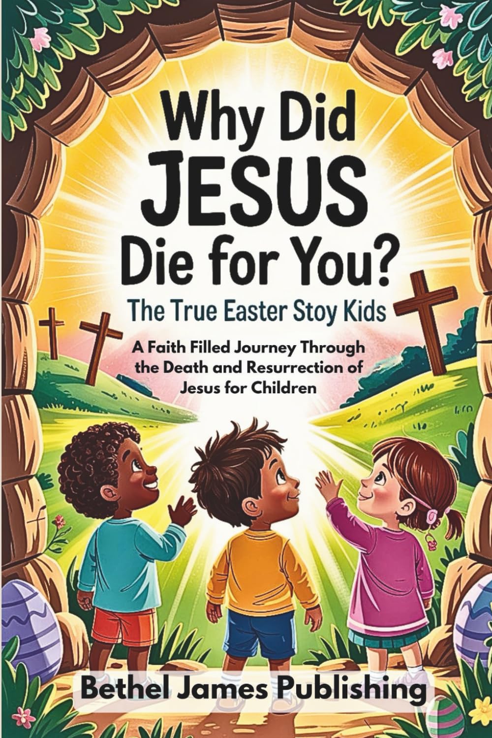 Why Did Jesus Die for You? The True Easter Story for Kids: A Faith Filled Journey Through the Death and Resurrection of Jesus for Children