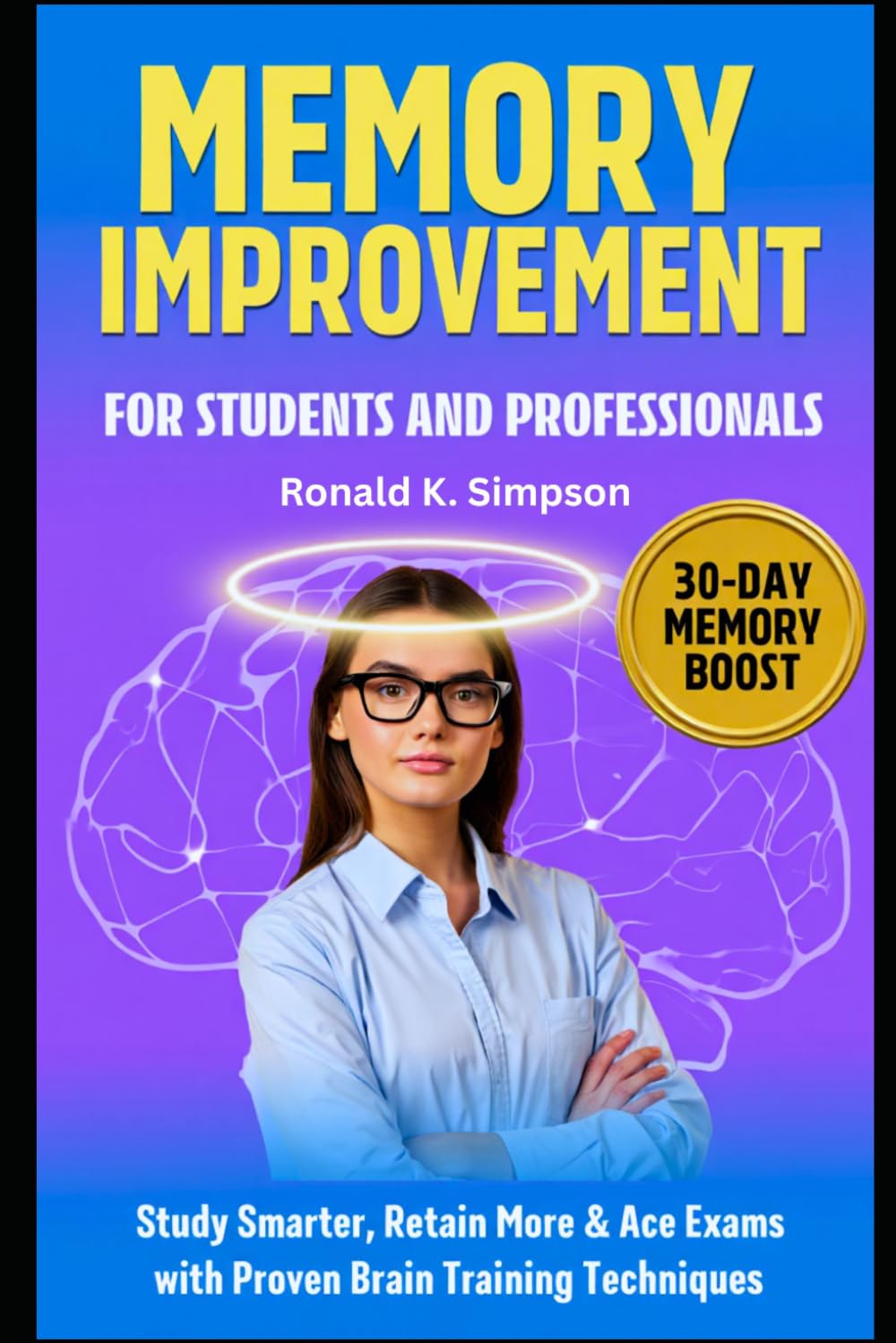 MEMORY IMPROVEMENT FOR STUDENTS & PROFESSIONALS: Study Smarter, Retain More & Ace Exams with Brain Training Techniques.