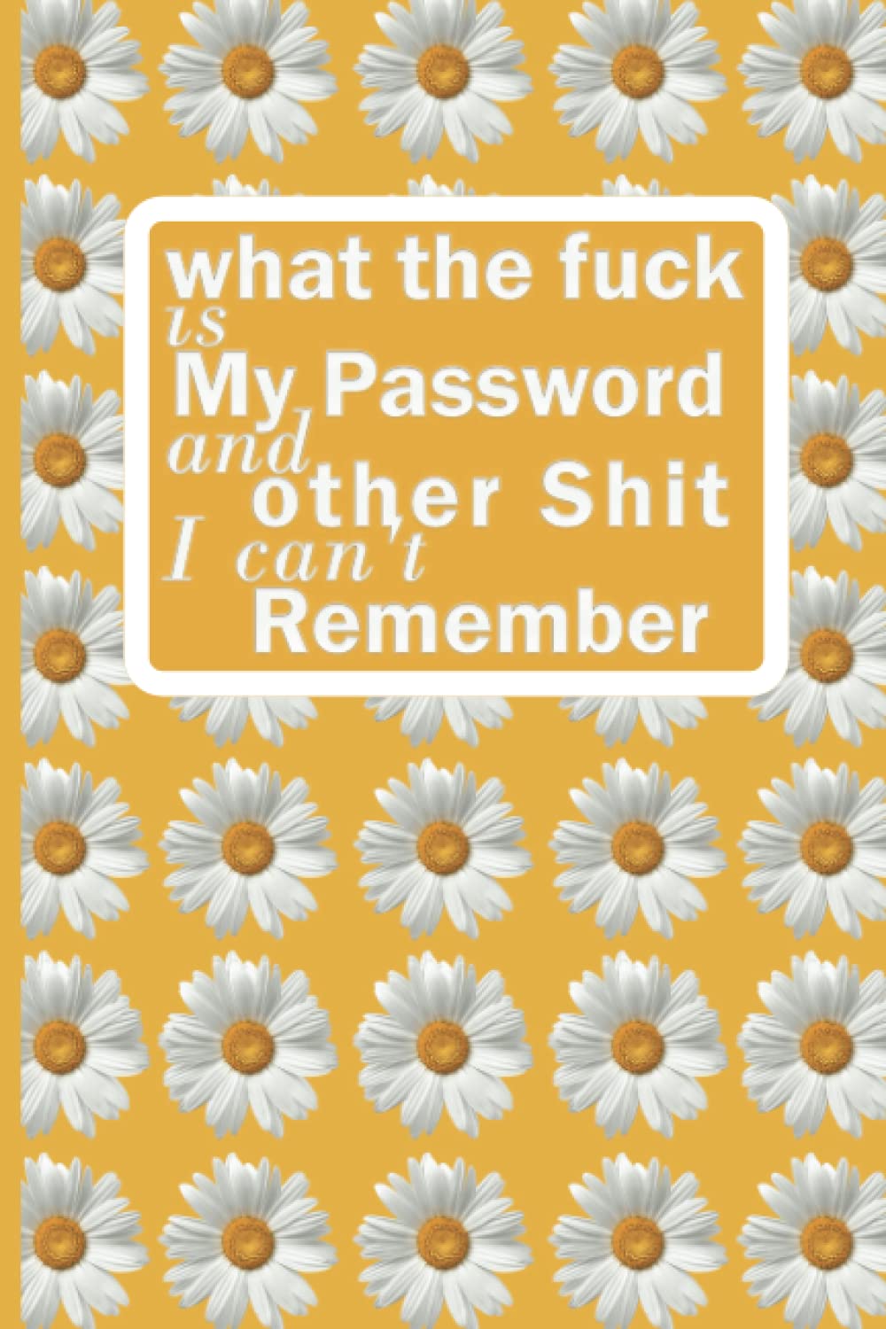 what the fuck is My Password and other Shit I can't Remember: nternet address and password log book with Tabs /Organizer book for All Your Passwords and Shit /Can't Remember Journal, An Organizer