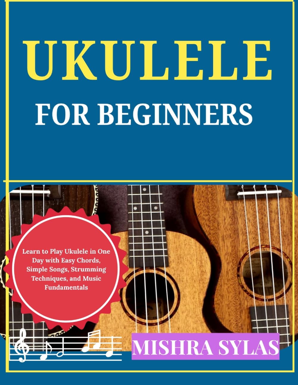 UKULELE FOR BEGINNERS: Learn to Play Ukulele in One Day with Easy Chords, Simple Songs, Strumming Techniques, and Music Fundamentals