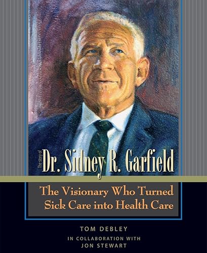 The Story of Dr. Sidney R. Garfield The Visionary Who Turned Sick Care into Health Care