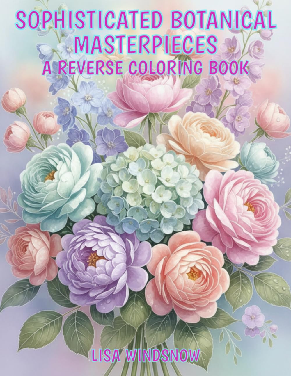 SOPHISTICATED BOTANICAL MASTERPIECES: A REVERSE COLORING BOOK (WATERCOLOR WHISPERS)