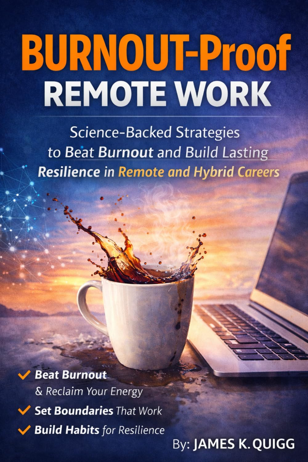 BURNOUT‑PROOF REMOTE WORK: Science‑Backed Strategies to Beat Burnout and Build Lasting Resilience in Remote and Hybrid Careers