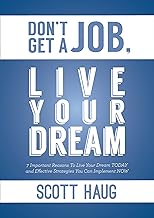 Don't Get A Job, Live Your Dream: 7 Important Reasons To Live Your Dream Today and Effective Strategies You Can Implement Now