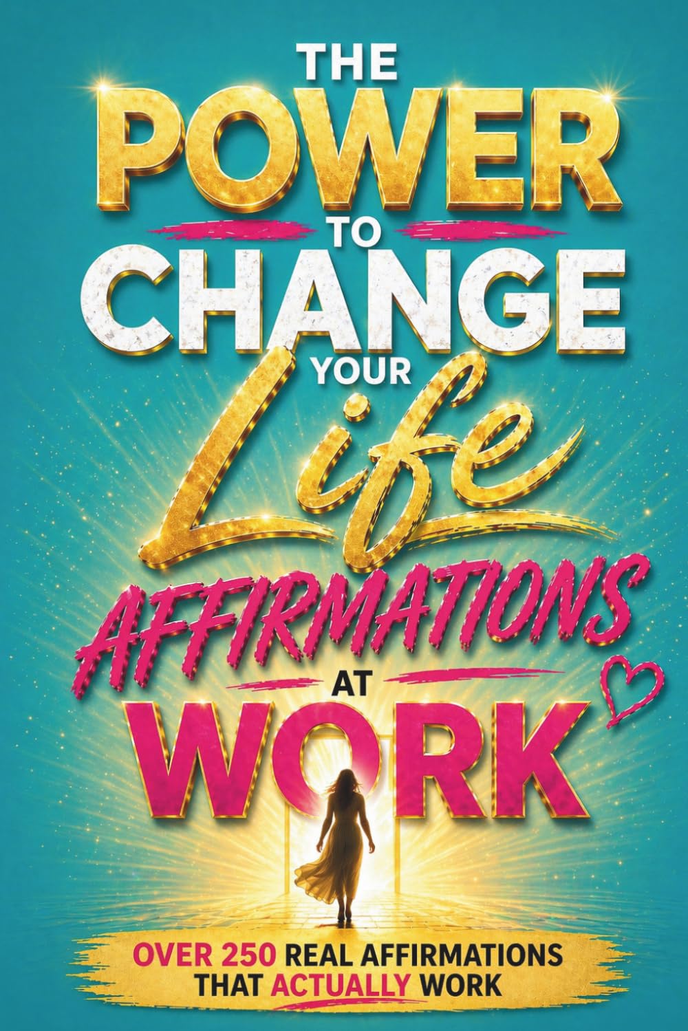 The Power To Change Your Life, Affirmations at Work: Over 250 REAL AFFIRMATIONS THAT ACTUALLY WORK