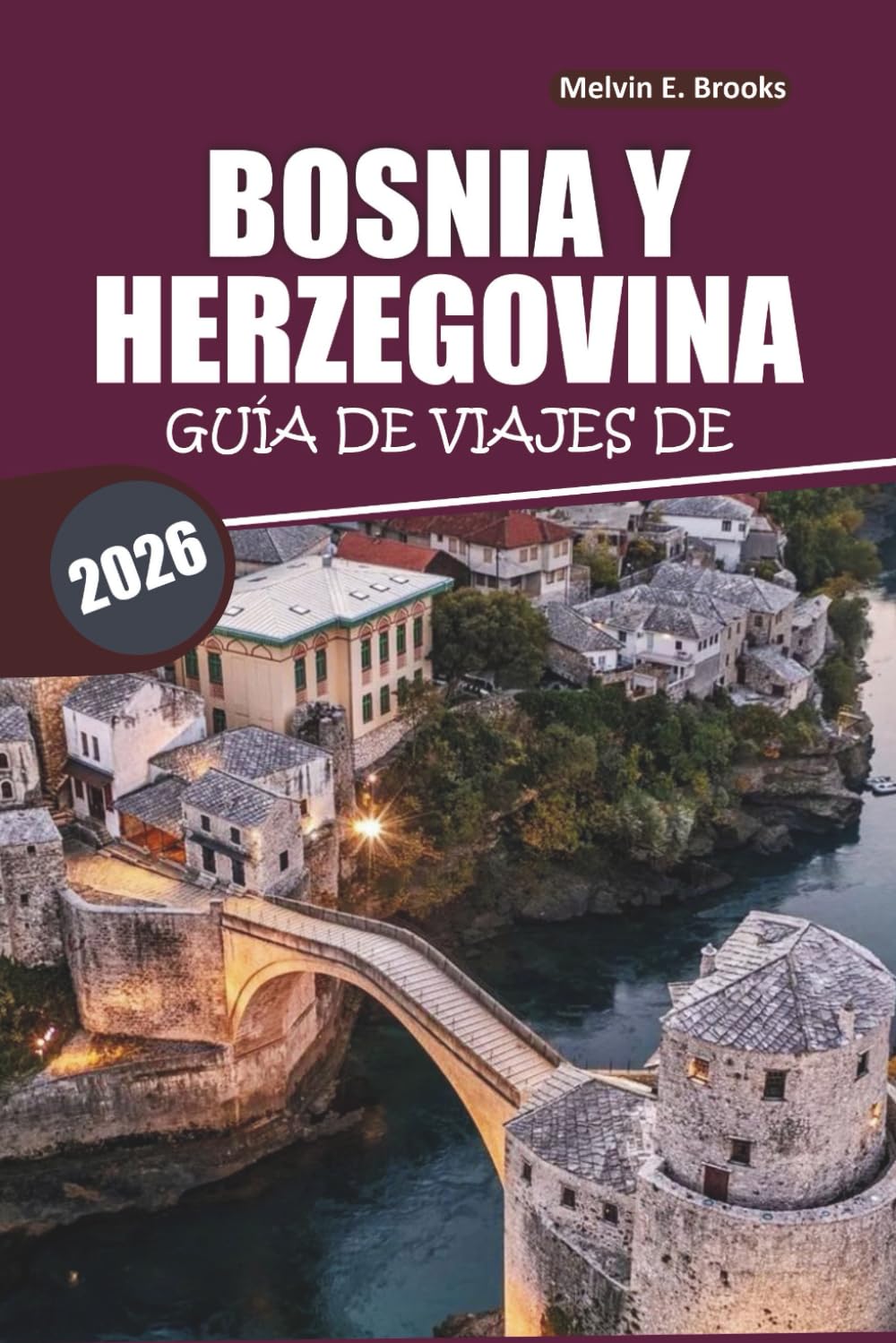 Guía de viajes de Bosnia y Herzegovina 2026: Explorando lugares históricos, cultura, destinos imprescindibles y excursiones de un día por los Balcanes (Spanish Edition)