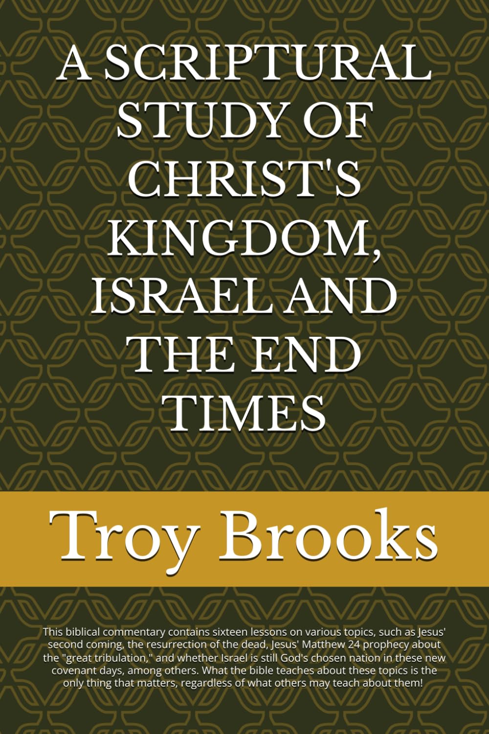 A SCRIPTURAL STUDY OF CHRIST'S KINGDOM, ISRAEL AND THE END TIMES (ALL BIBLE PROPHECY IS FULFILLED)