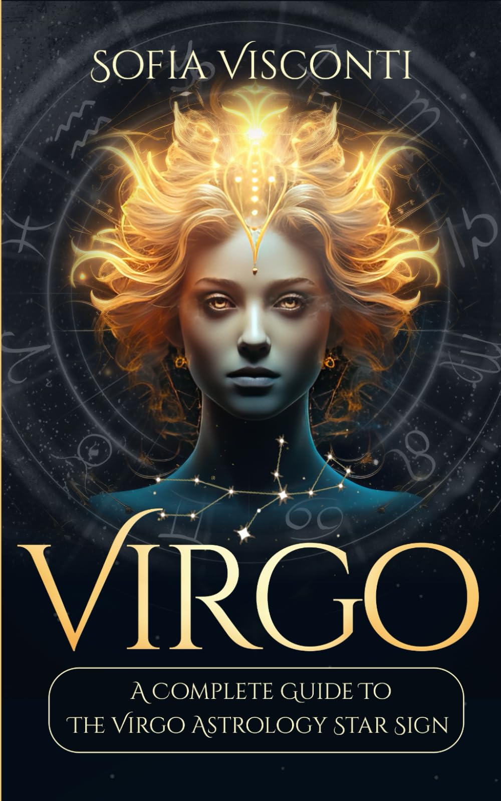 Virgo: A Complete Guide To The Virgo Astrology Star Sign (A Complete Guide To Astrology)