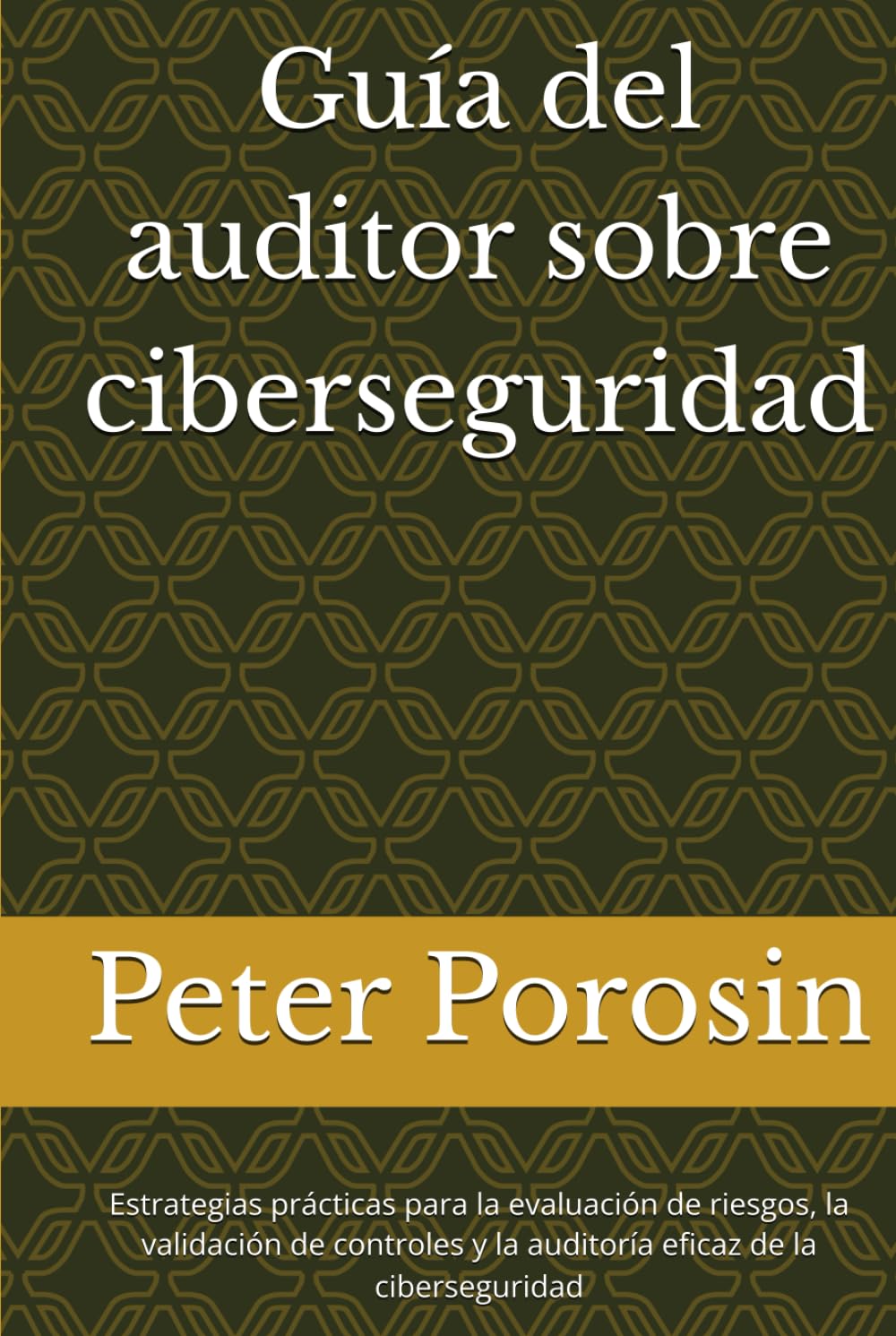Guía del auditor sobre ciberseguridad: Estrategias prácticas para la evaluación de riesgos, la validación de controles y la auditoría eficaz de la ciberseguridad