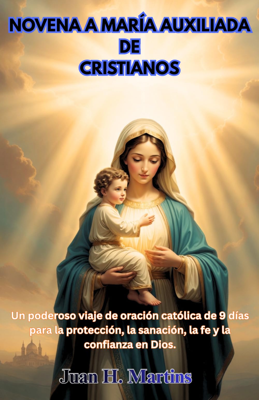 NOVENA A MARÍA AUXILIADA DE CRISTIANOS: Un poderoso viaje de oración católica de 9 días para la protección, la sanación, la fe y la confianza en Dios.