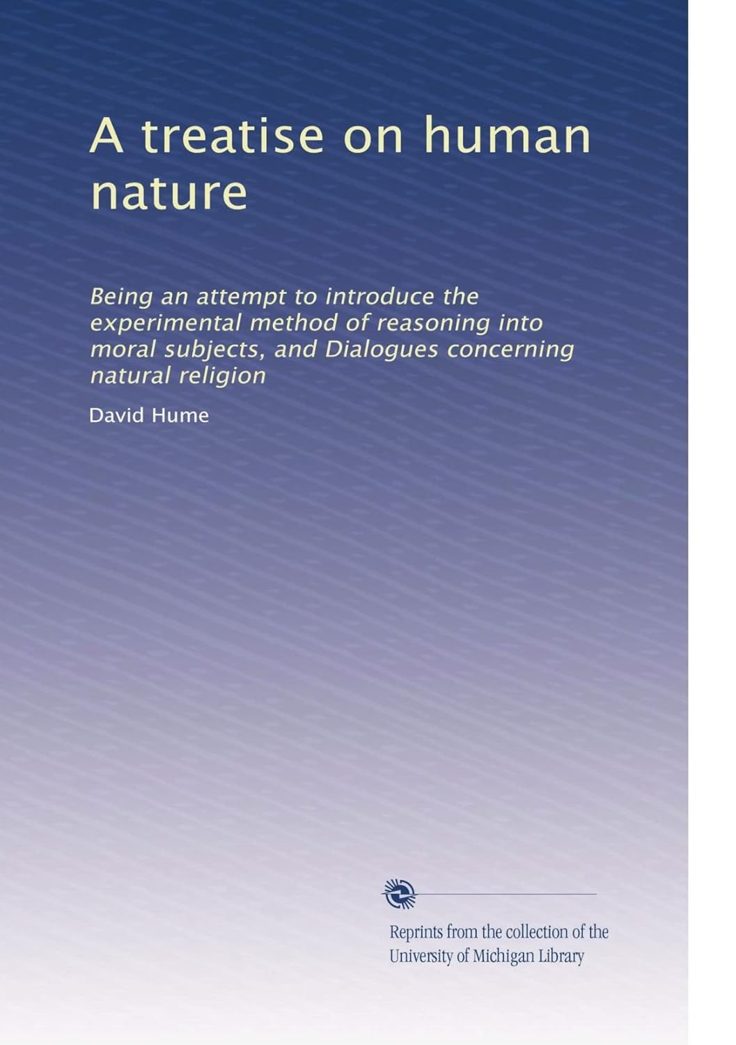 A treatise on human nature: Being an attempt to introduce the experimental method of reasoning into moral subjects, and Dialogues concerning natural religion