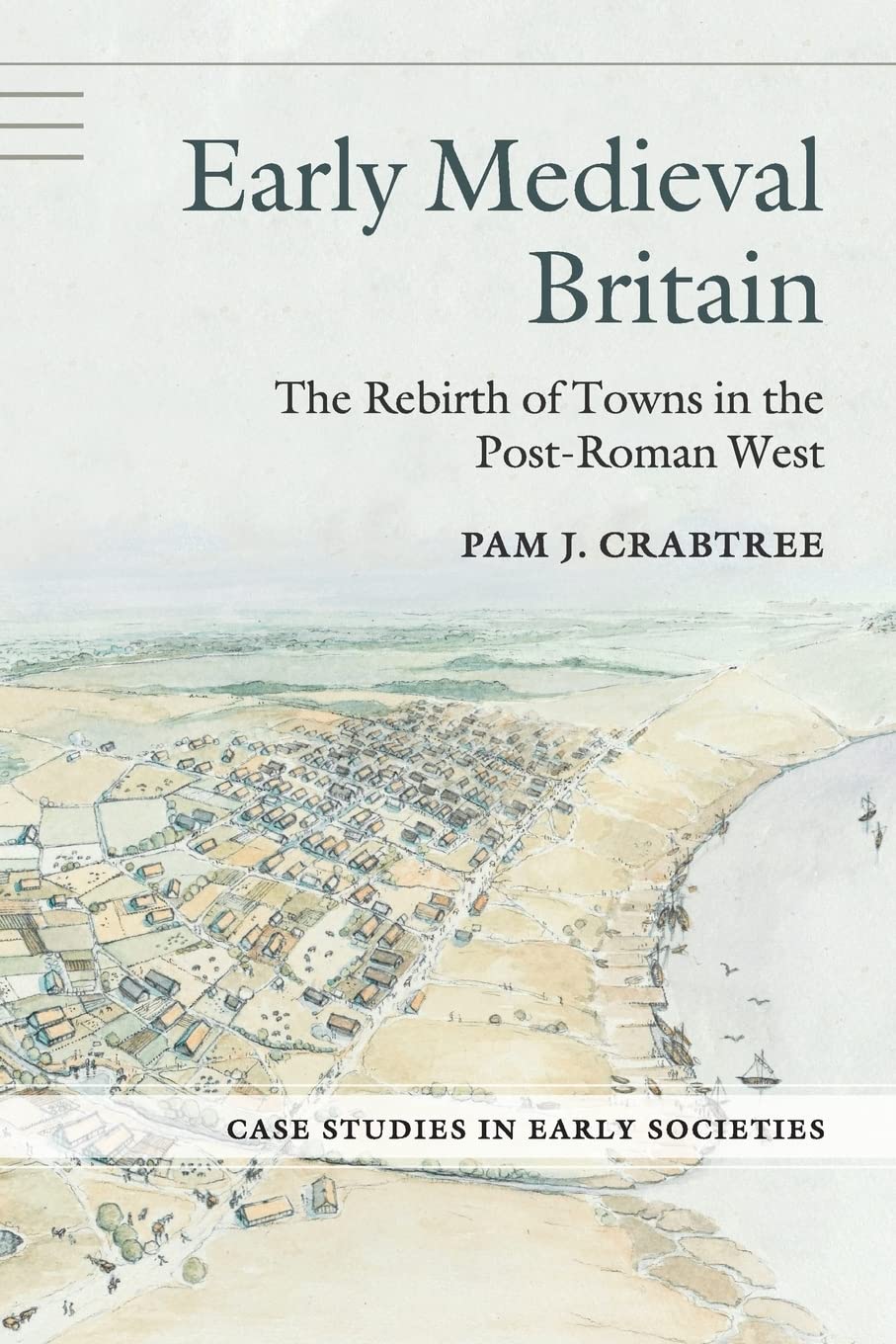Early Medieval Britain: The Rebirth of Towns in the Post-Roman West (Case Studies in Early Societies)
