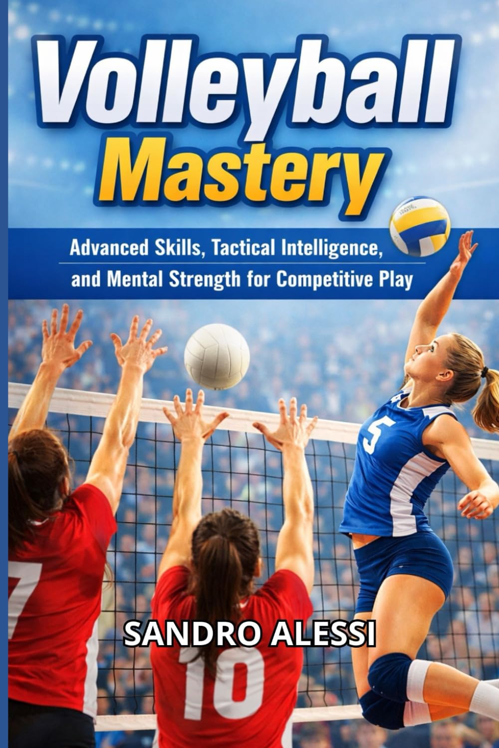 Volleyball Mastery: Advanced Skills, Tactical Intelligence, and Mental Strength for Competitive Play