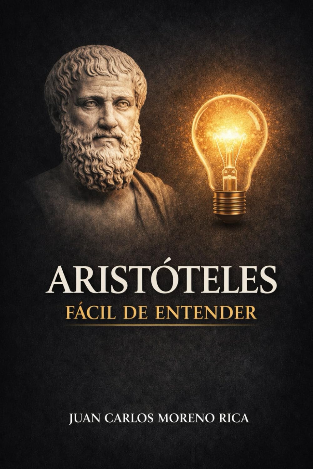 Aristóteles Fácil de Entender: Vida, Ideas y Pensamiento del Filósofo que Explicó la Realidad con la Razón (Filosofía Fácil de Entender)