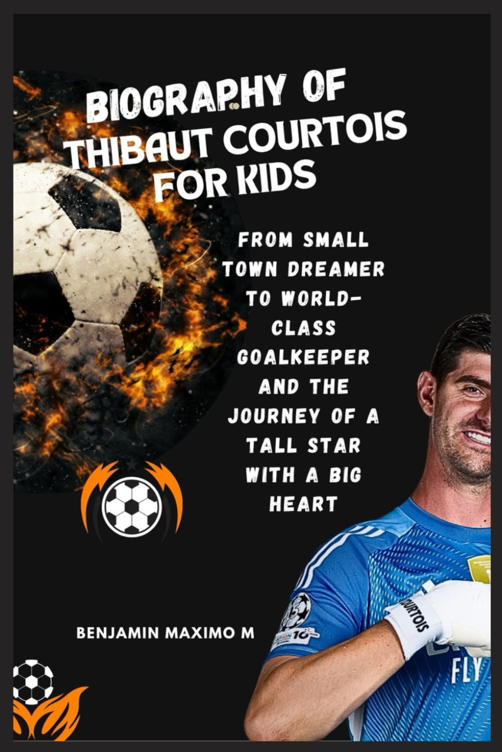 BIOGRAPHY OF Thibaut Courtois for kids: From Small Town Dreamer to World-Class Goalkeeper and the Journey of a Tall Star with a Big Heart