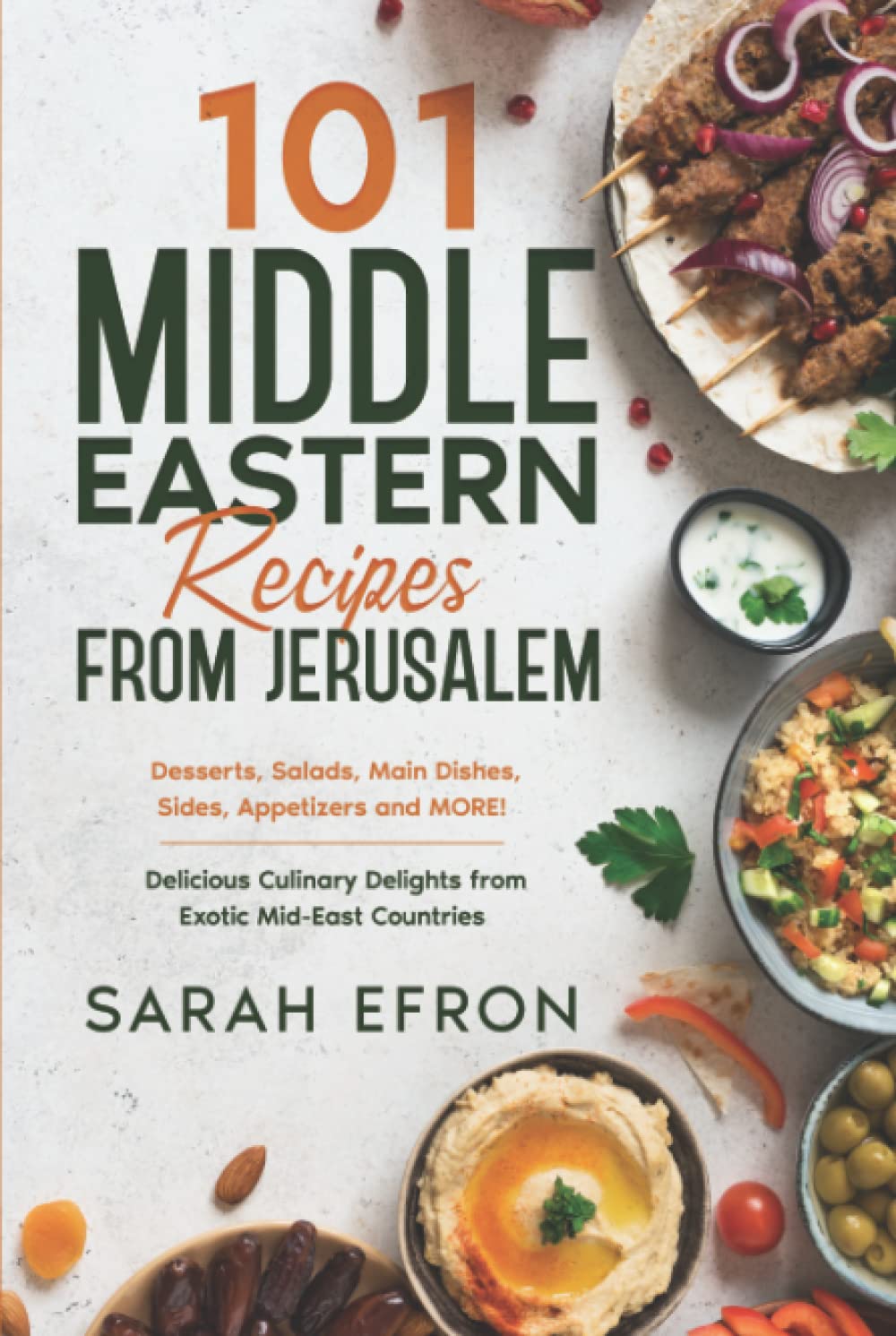 101 Middle Eastern Recipes from Jerusalem: Desserts, Salads, Main Dishes, Sides, Appetizers and MORE! Delicious Culinary Delights from Exotic Mid-East Countries
