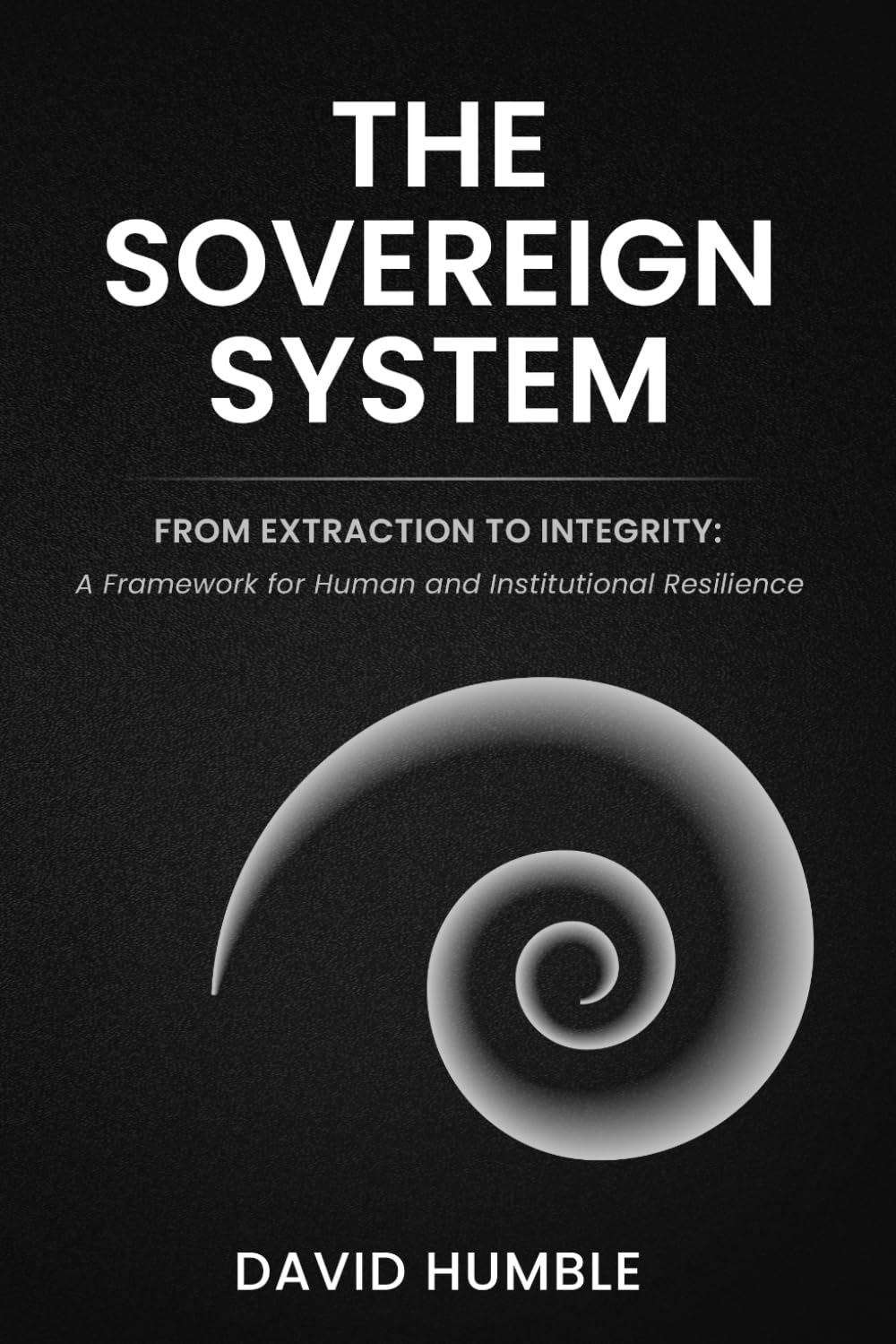 The Sovereign System: From Extraction to Integrity: A Framework for Human and Institutional Resilience