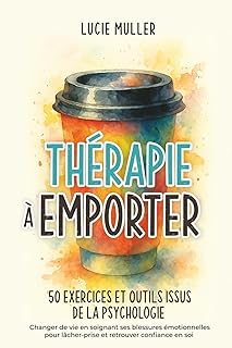 Thérapie à emporter 50 exercices et outils issus de la psychologie: changer de vie en soignant ses blessures émotionelles pour lâcher-prise et retrouver confiance en soi