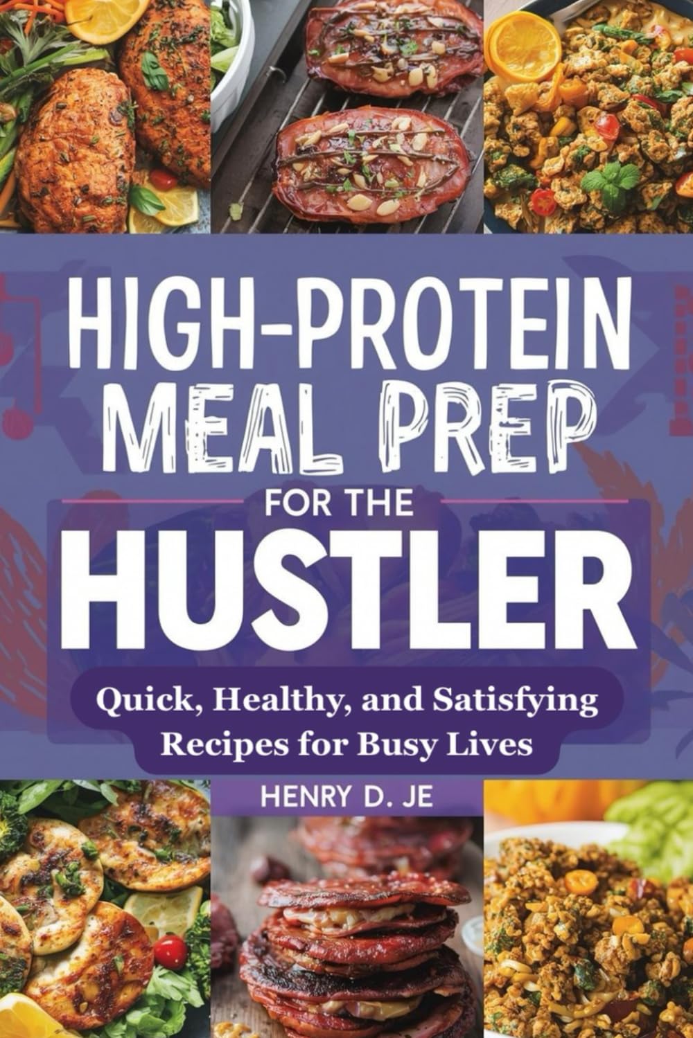 High-Protein Meal Prep for the Hustler: Quick, Healthy, and Satisfying Recipes for Busy Lives