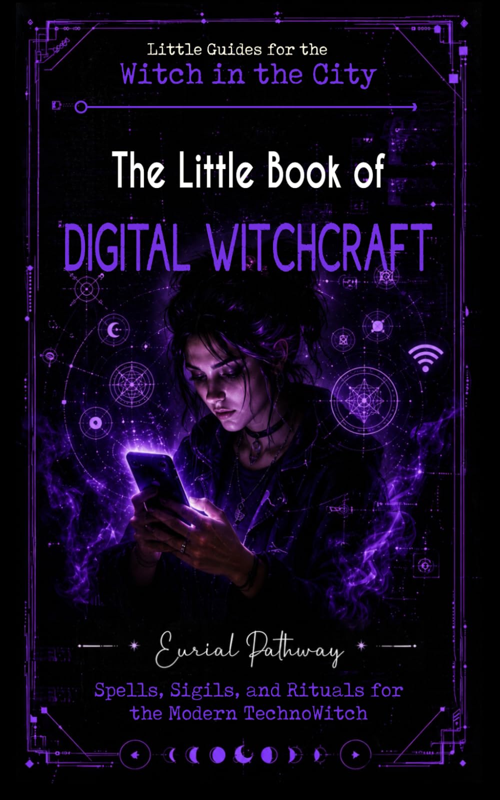 The Little Book of Digital Witchcraft: Spells, Sigils, and Rituals for the Modern Technowitch (Little Guides for the Witch in the City)