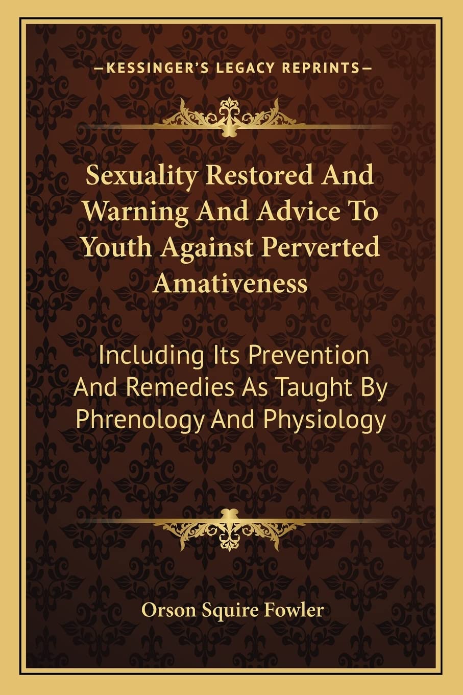 Sexuality Restored And Warning And Advice To Youth Against Perverted Amativeness: Including Its Prevention And Remedies As Taught By Phrenology And Physiology