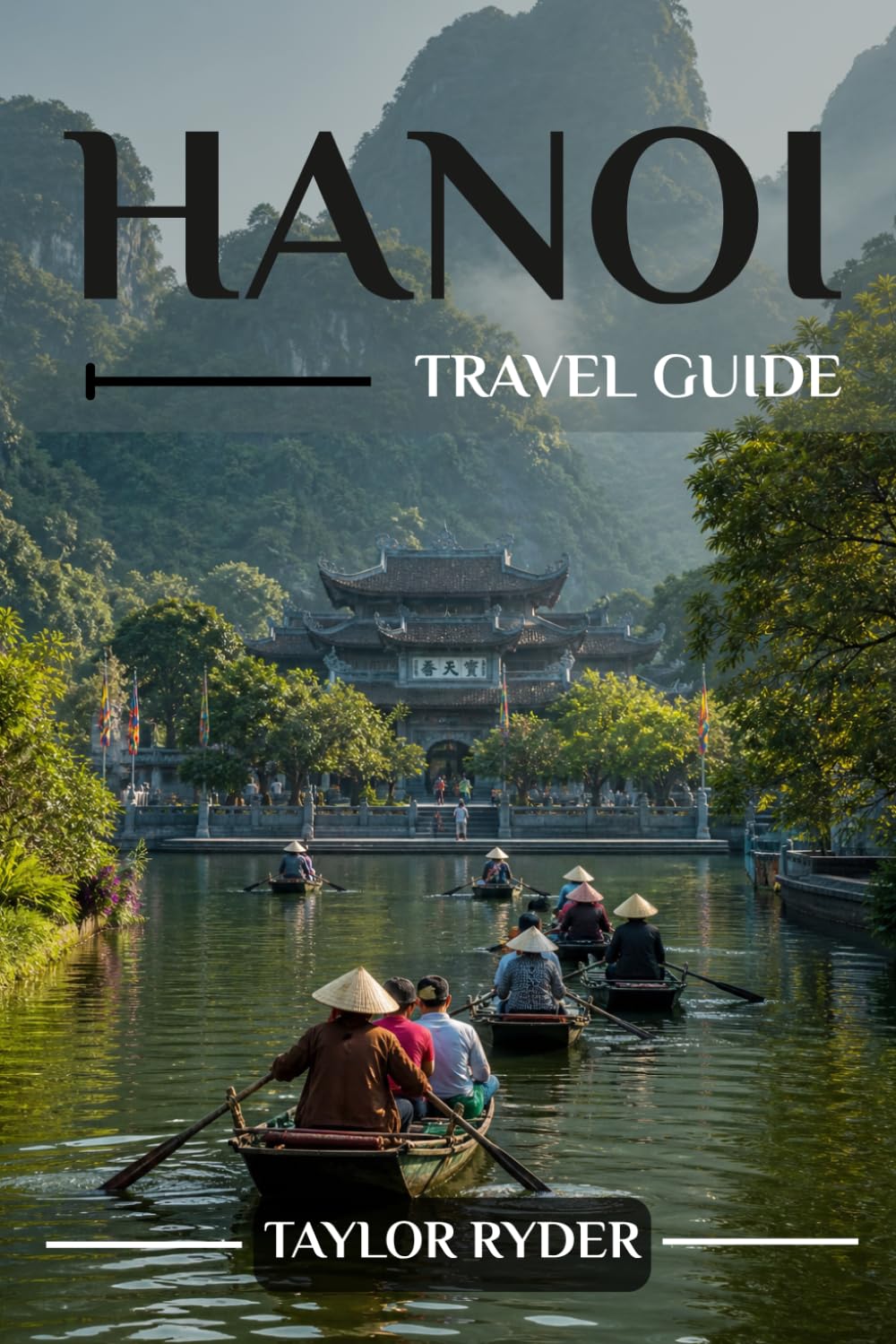 HANOI TRAVEL GUIDE: Explore Hanoi — Must-See Sights, Vietnamese Cuisine, Culture, Day Trips, Insider Tips and More