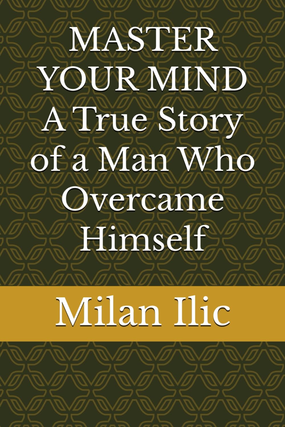 MASTER YOUR MIND A True Story of a Man Who Overcame Himself