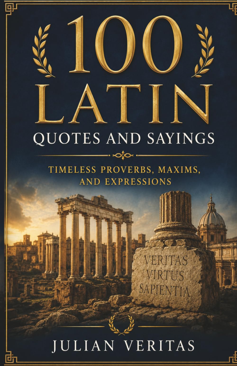 The Book of 100 Latin Quotes and Sayings: Ancient Roman Wisdom Proverbs, Timeless Sayings, Expressions with English Translation
