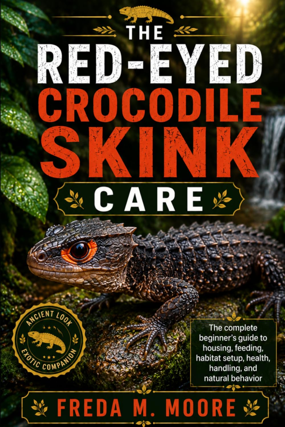 THE RED-EYED CROCODILE SKINK CARE: The complete beginner’s guide to housing, feeding, habitat setup, health, handling, and natural behavior