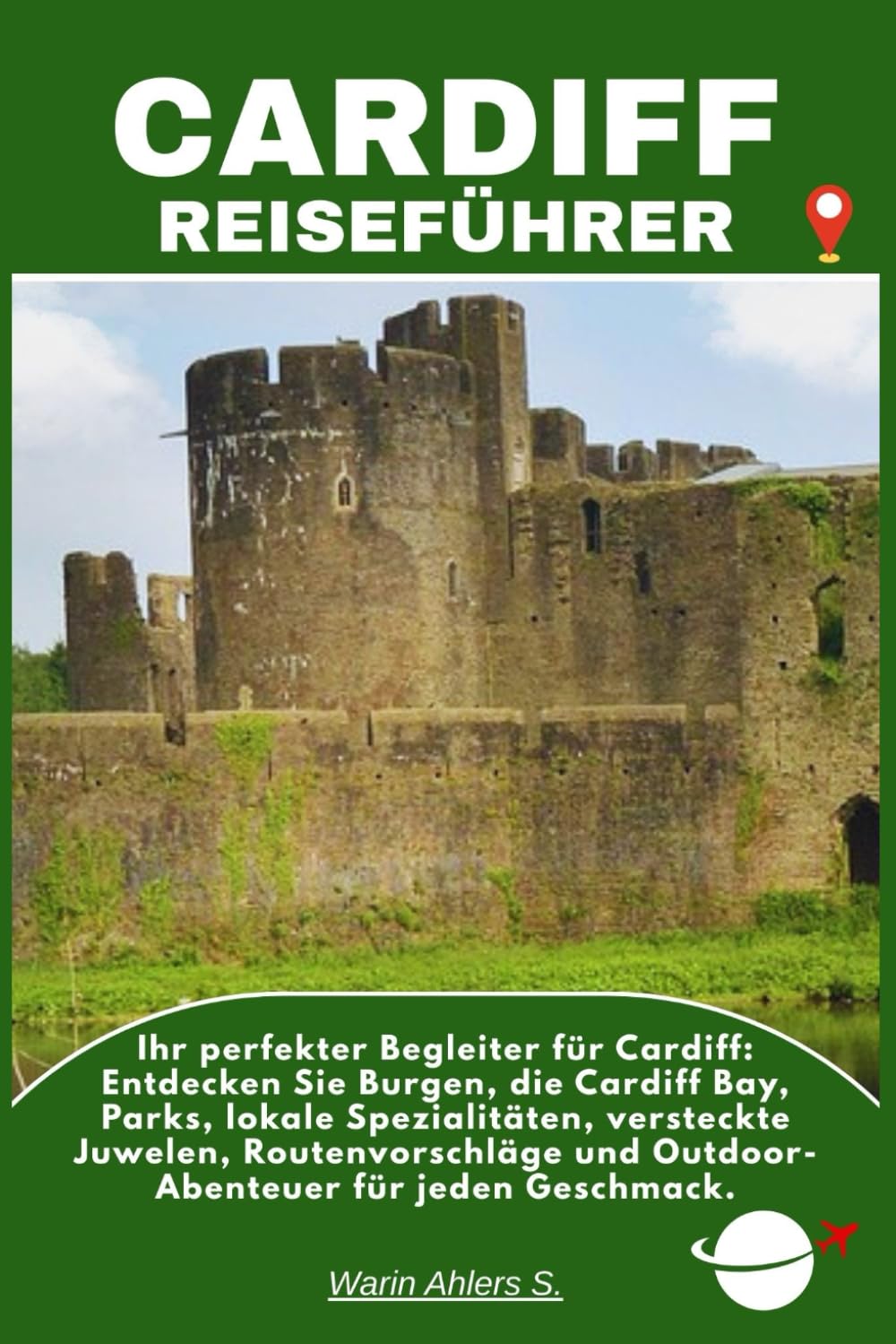 CARDIFF REISEFÜHRER: Ihr perfekter Begleiter für Cardiff: Entdecken Sie Burgen, die Cardiff Bay, Parks, lokale Spezialitäten, versteckte Juwelen, ... und Outdoor-Abenteuer für jeden Geschmack.