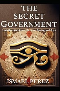 The Secret Government: Invisible Architects: Secrets, Power, and Lies