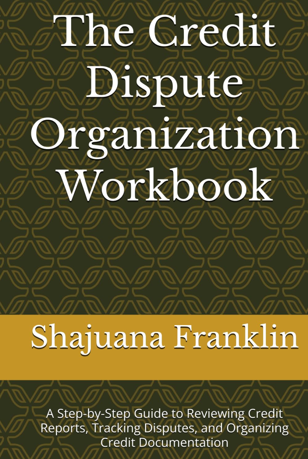 The Credit Dispute Organization Workbook: A Step-by-Step Guide to Reviewing Credit Reports, Tracking Disputes, and Organizing Credit Documentation