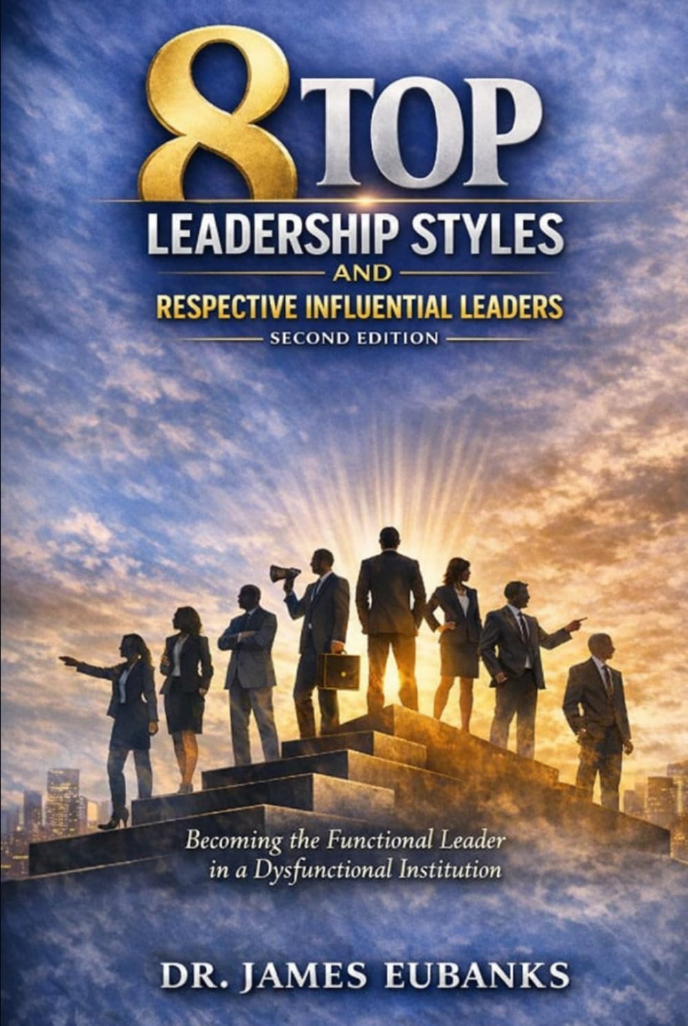 8 Top Leadership Styles and Respective Influential Leaders: Becoming the Functional Leader in a Dysfunctional Institution.