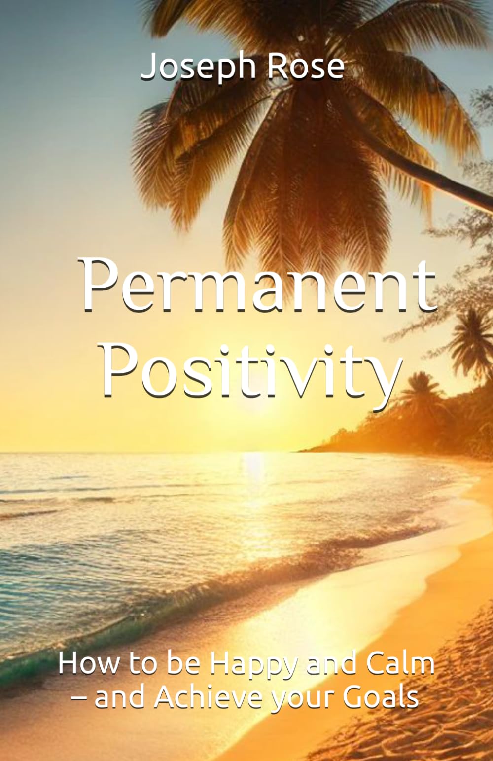 Permanent Positivity: How be Happy and Calm – and Achieve your Goals