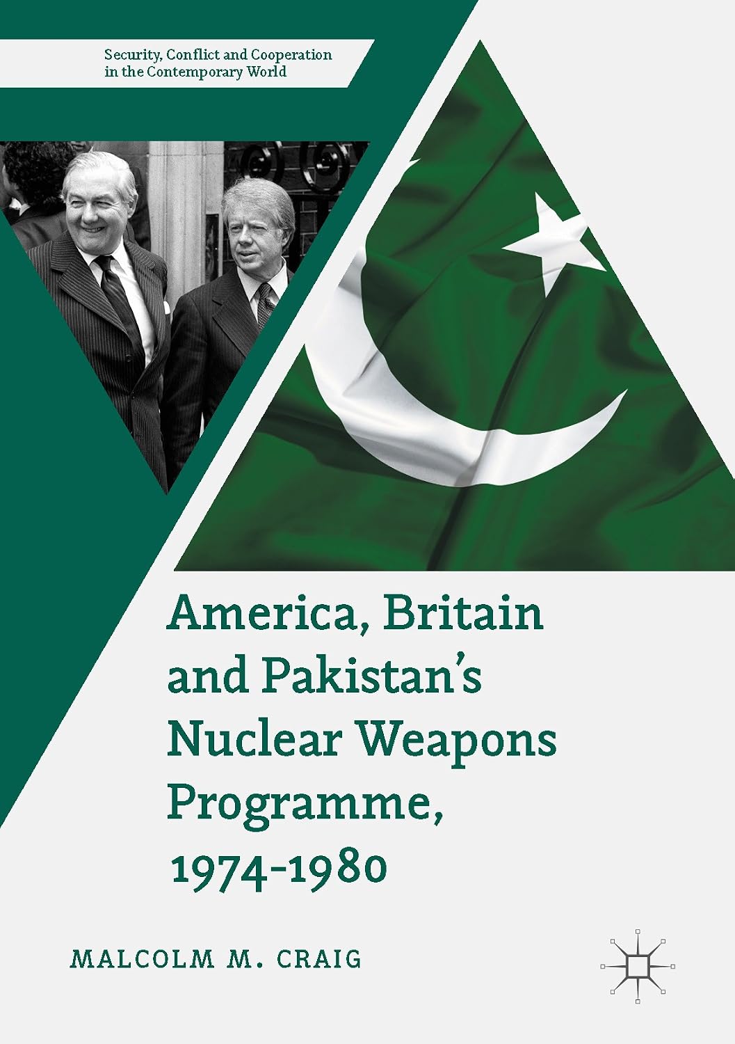 America, Britain and Pakistan’s Nuclear Weapons Programme, 1974-1980: A Dream of Nightmare Proportions (Security, Conflict and Cooperation in the Contemporary World)