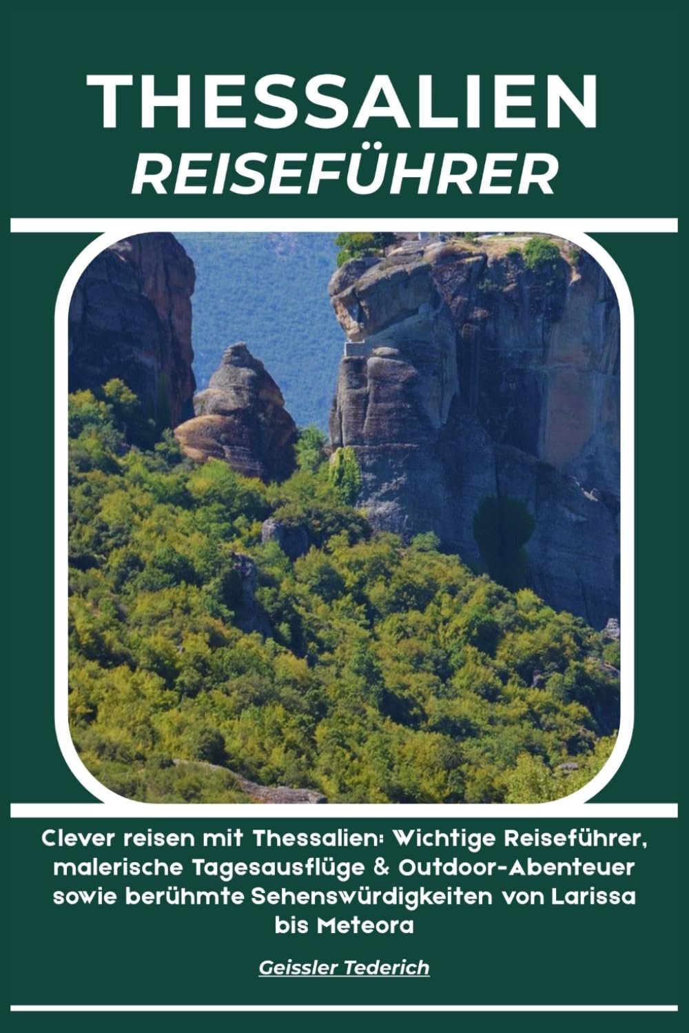 THESSALIEN REISEFÜHRER: Clever reisen mit Thessalien: Wichtige Reiseführer, malerische Tagesausflüge & Outdoor-Abenteuer sowie berühmte Sehenswürdigkeiten von Larissa bis Meteora