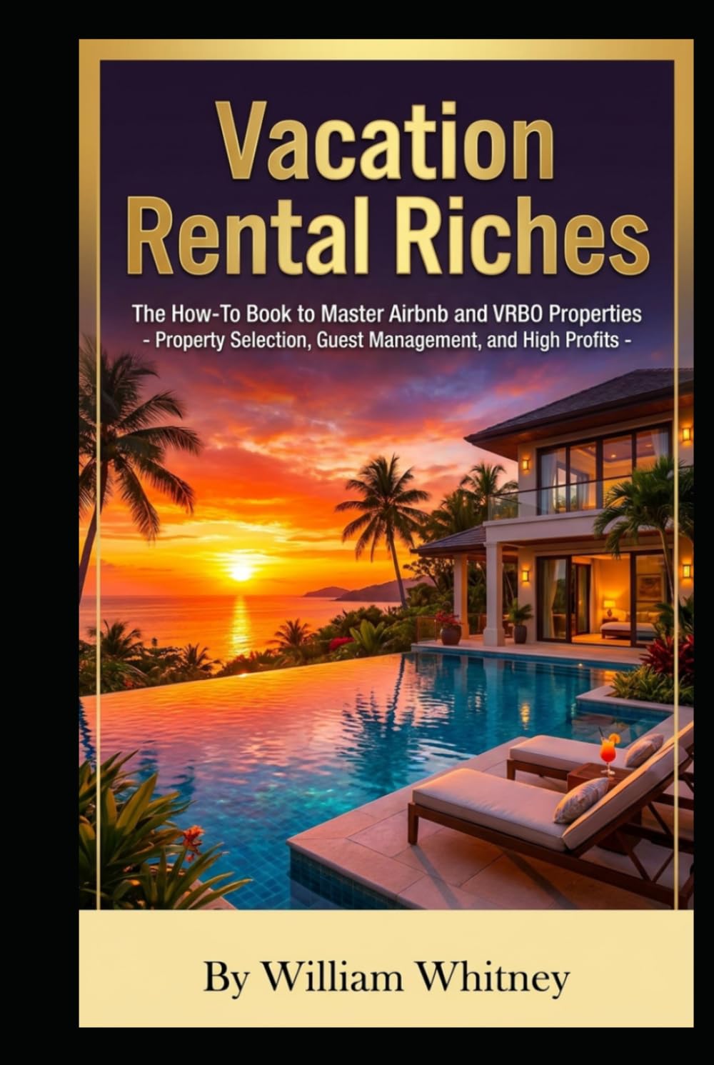 Vacation Rental Riches: The How-To Book to Master Airbnb and VRBO Properties - Property Selection - Guest Management - High Profits -