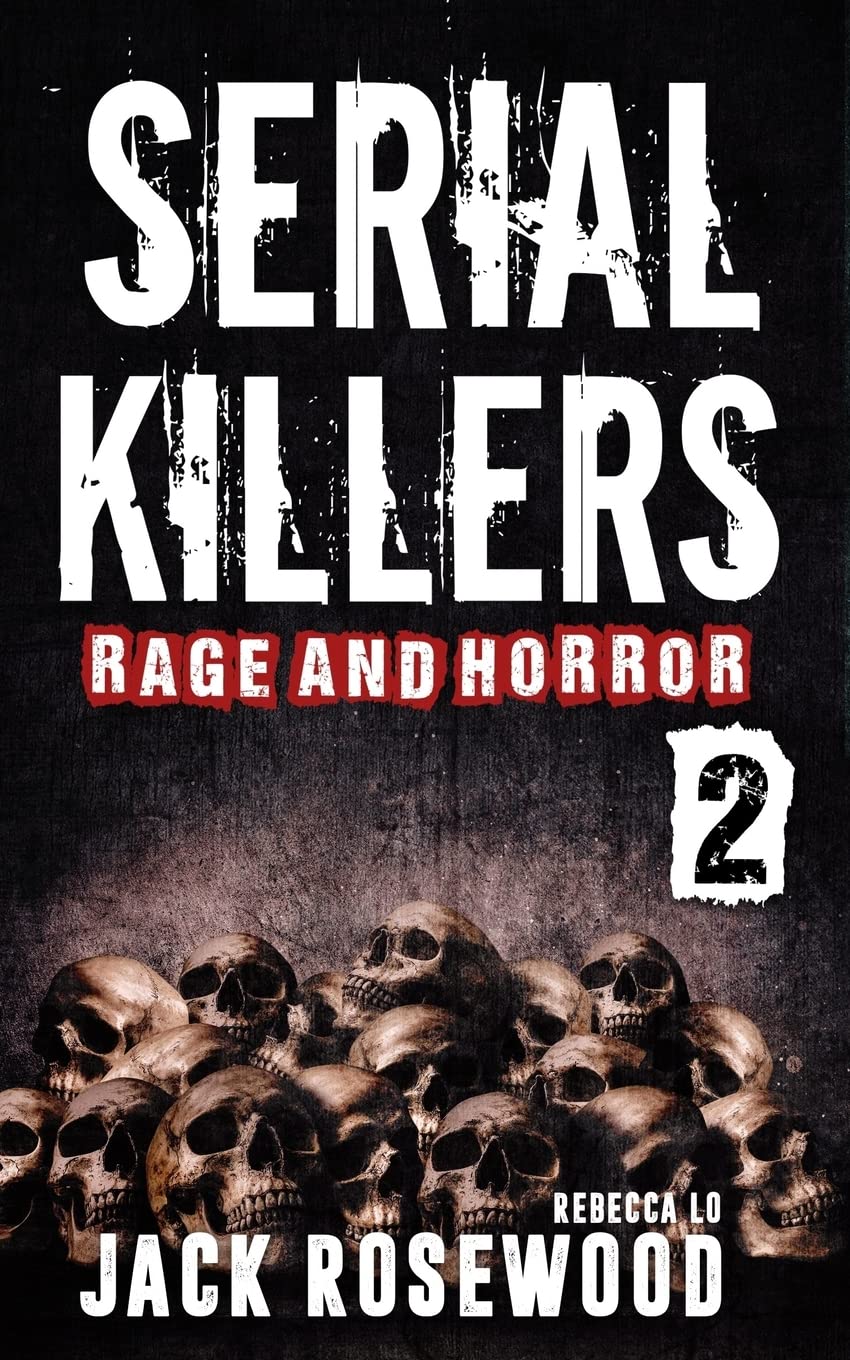 Serial Killers Rage and Horror Volume 2: 8 Shocking True Crime Stories of Serial Killers and Killing Sprees (Serial Killers Anthology)