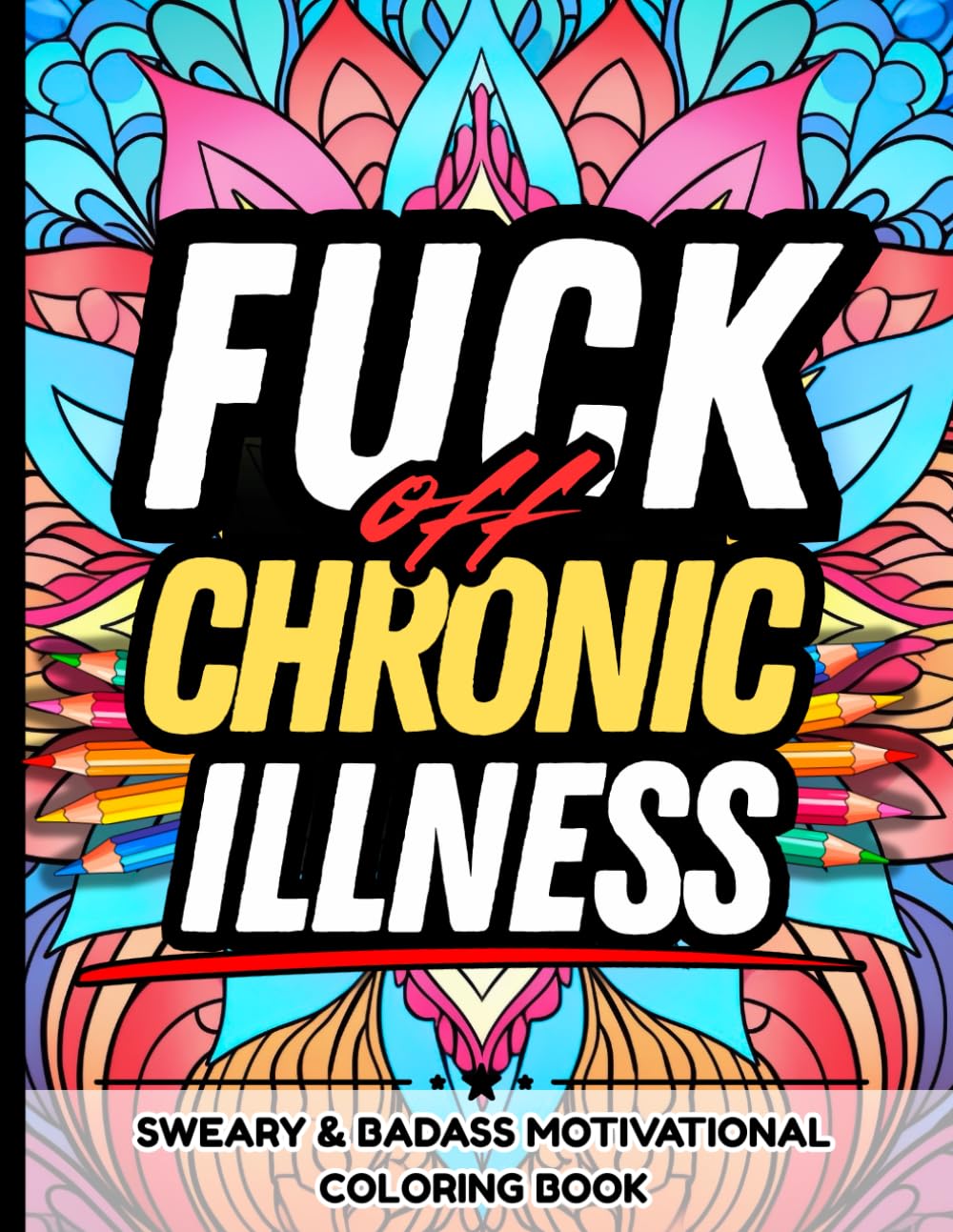 Fuck Off, Chronic Illness: Sweary & Badass Motivational Coloring Book: Perfect Gift Chronic Pain Warriors Battling Fibromyalgia, Arthritis, Migraines, ... – Laugh, Rage, and Color the Pain Away