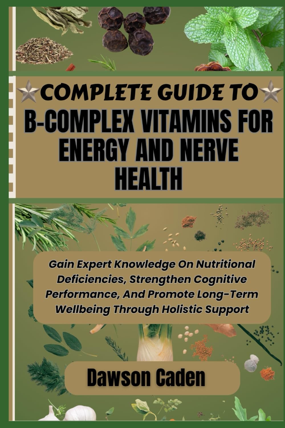COMPLETE GUIDE TO B-COMPLEX VITAMINS FOR ENERGY AND NERVE HEALTH: Gain Expert Knowledge On Nutritional Deficiencies, Strengthen Cognitive Performance, … Long-Term Wellbeing Through Holistic Support