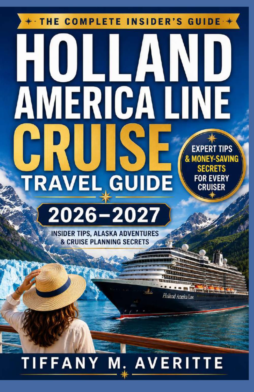 HOLLAND AMERICA LINE CRUISE TRAVEL GUIDE 2026–2027: The Complete Insider’s Guide to Planning, Booking, Dining, Shore Excursions, Alaska Adventures, and Enjoying the Ultimate Cruise Experience
