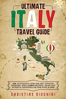 Ultimate Italy Travel Guide:: How to Efficiently Plan Your Cost-Effective Adventure, Avoid Common Mistakes, Create Safe Authentic Experiences For Your Peace of Mind