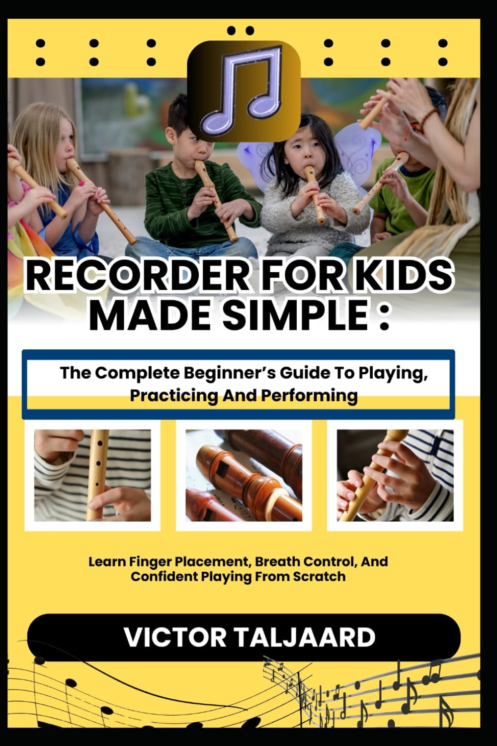 RECORDER FOR KIDS MADE SIMPLE : The Complete Beginner’s Guide To Playing, Practicing And Performing: Learn Finger Placement, Breath Control, And Confident Playing From Scratch